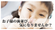お子様の歯並び、気になりませんか？