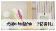 究極の無痛治療「予防歯科」